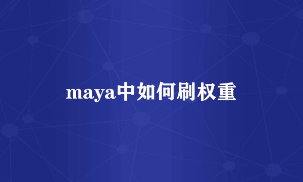 maya中如何刷权重
