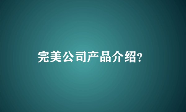 完美公司产品介绍?