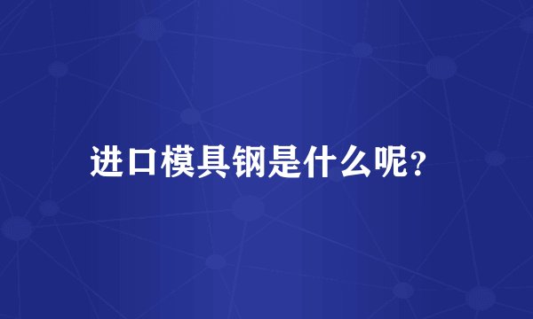 进口模具钢是什么呢？