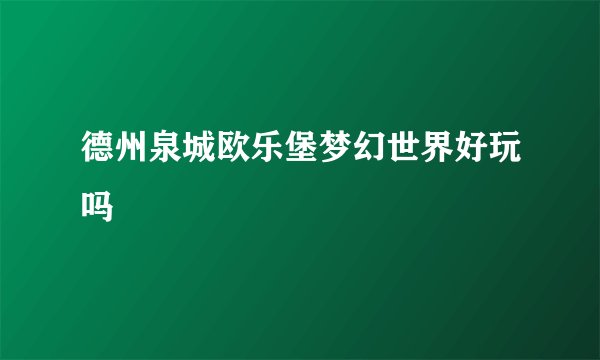 德州泉城欧乐堡梦幻世界好玩吗