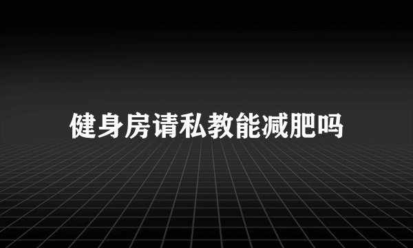 健身房请私教能减肥吗