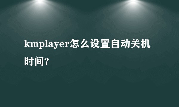 kmplayer怎么设置自动关机时间?