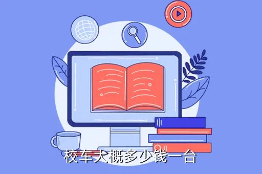 一辆校车要多少钱，校车大概多少钱一台