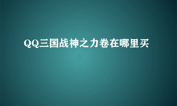 QQ三国战神之力卷在哪里买