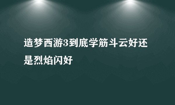 造梦西游3到底学筋斗云好还是烈焰闪好