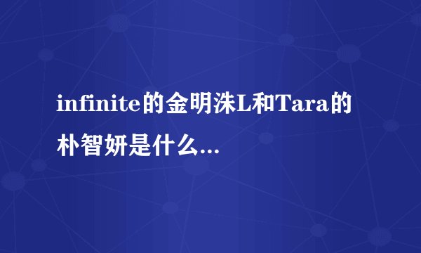 infinite的金明洙L和Tara的朴智妍是什么关系？？？