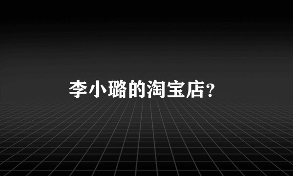 李小璐的淘宝店？