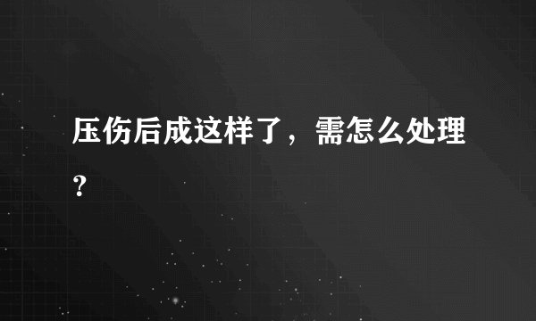压伤后成这样了，需怎么处理？