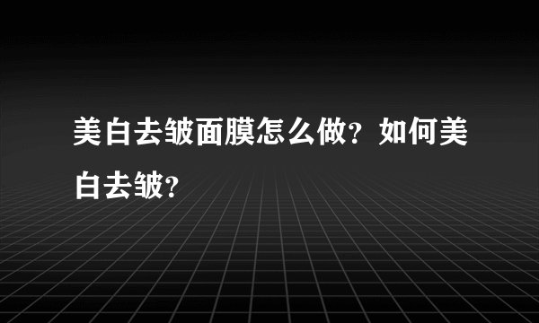美白去皱面膜怎么做？如何美白去皱？