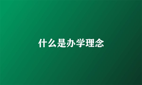 什么是办学理念
