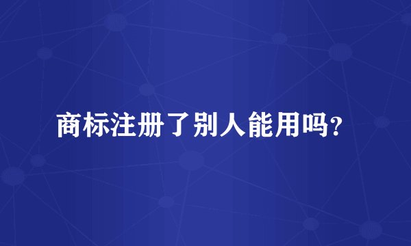 商标注册了别人能用吗？