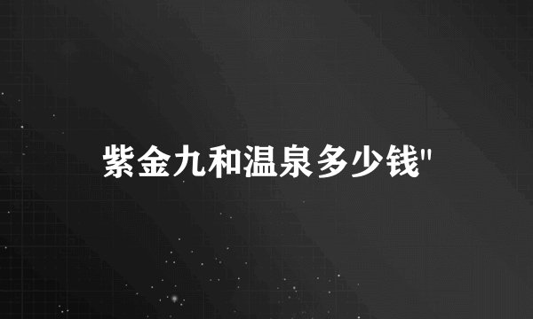 紫金九和温泉多少钱