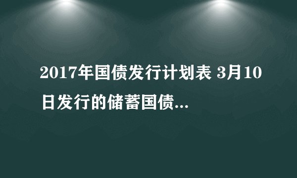 2017年国债发行计划表 3月10日发行的储蓄国债利息是多少