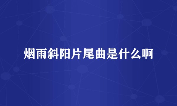 烟雨斜阳片尾曲是什么啊