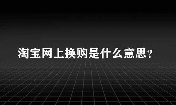 淘宝网上换购是什么意思？