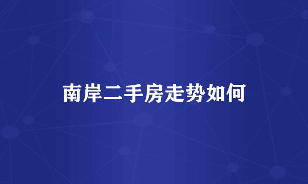 南岸二手房走势如何