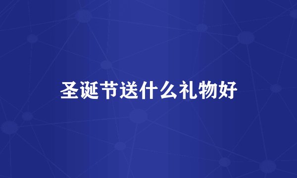 圣诞节送什么礼物好