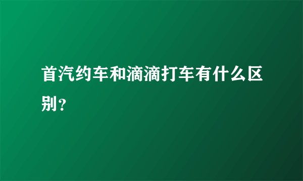 首汽约车和滴滴打车有什么区别?