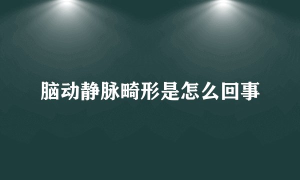 脑动静脉畸形是怎么回事