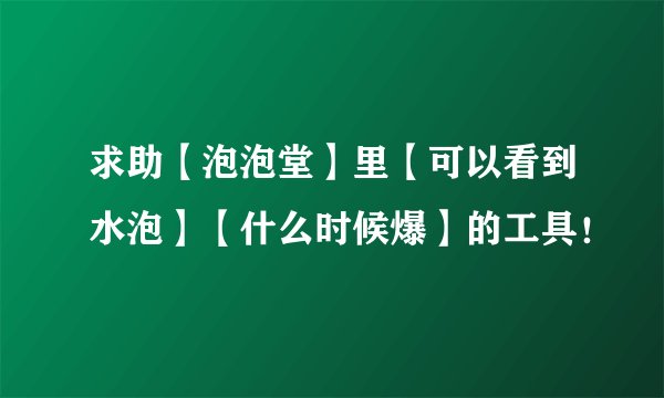 求助【泡泡堂】里【可以看到水泡】【什么时候爆】的工具！