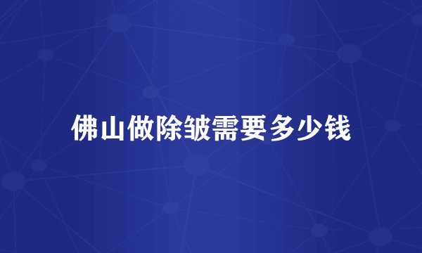 佛山做除皱需要多少钱
