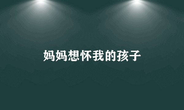 妈妈想怀我的孩子