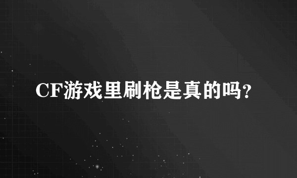 CF游戏里刷枪是真的吗？