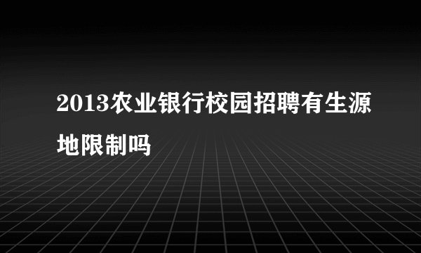 2013农业银行校园招聘有生源地限制吗