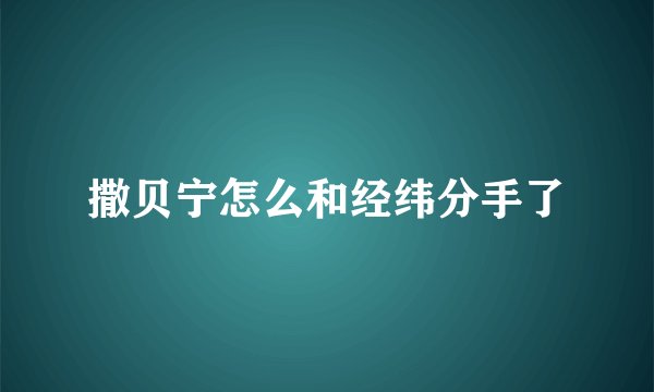 撒贝宁怎么和经纬分手了