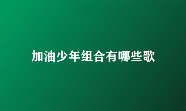加油少年组合有哪些歌