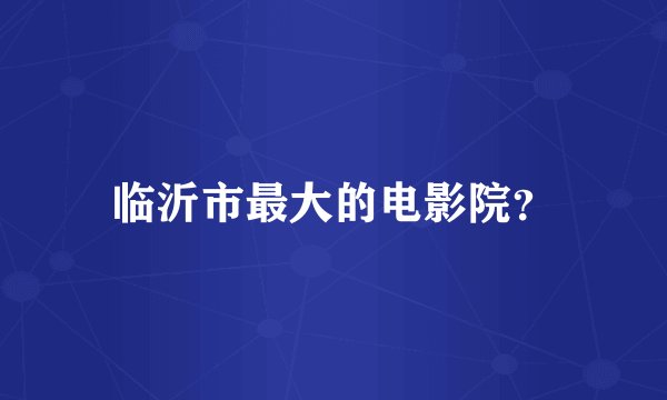 临沂市最大的电影院？