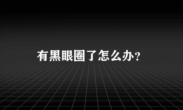 有黑眼圈了怎么办？