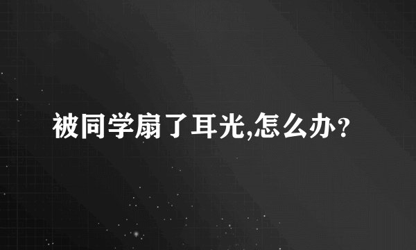 被同学扇了耳光,怎么办？