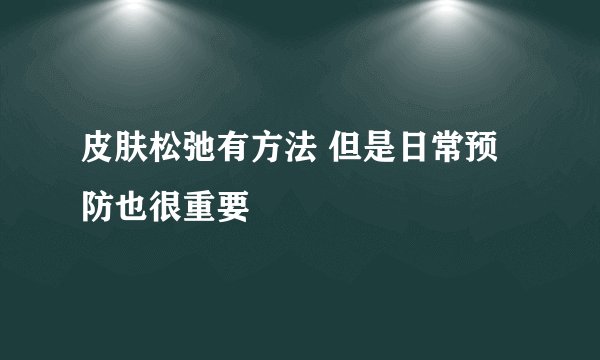 皮肤松弛有方法 但是日常预防也很重要