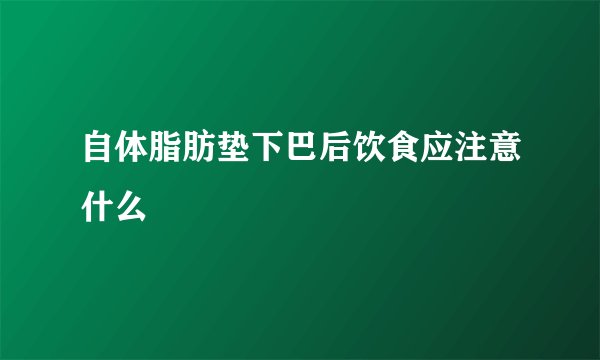 自体脂肪垫下巴后饮食应注意什么