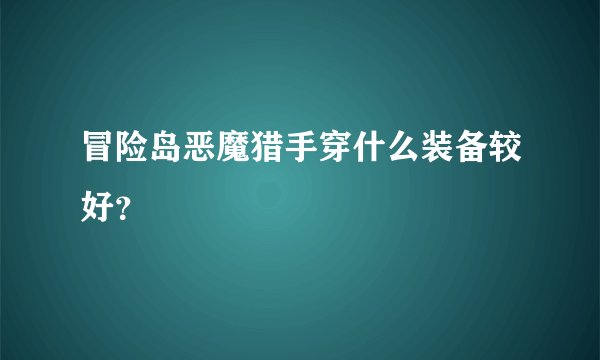 冒险岛恶魔猎手穿什么装备较好？