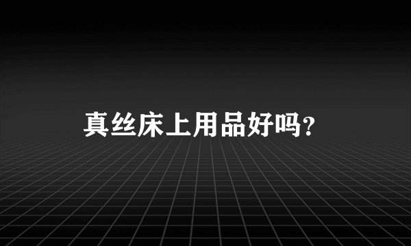 真丝床上用品好吗？