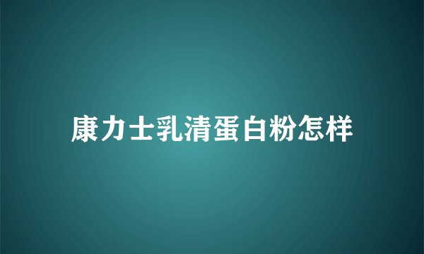 康力士乳清蛋白粉怎样