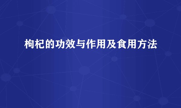 枸杞的功效与作用及食用方法