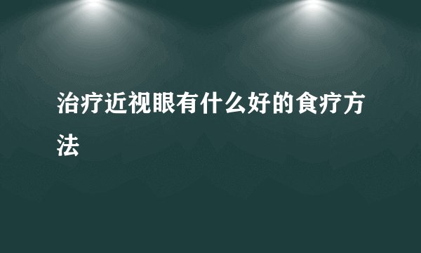 治疗近视眼有什么好的食疗方法