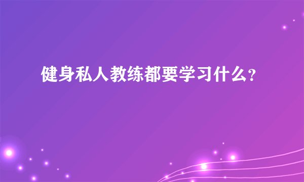 健身私人教练都要学习什么？