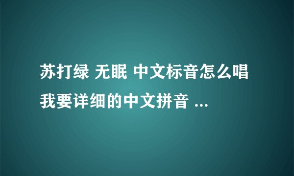 苏打绿 无眠 中文标音怎么唱 我要详细的中文拼音 台湾语不好唱 求!!!