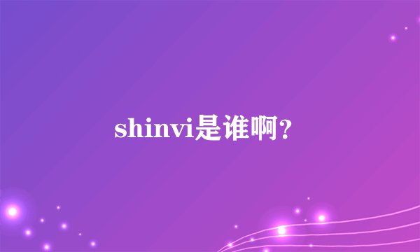 shinvi是谁啊？