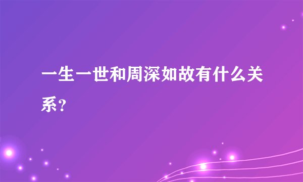 一生一世和周深如故有什么关系？