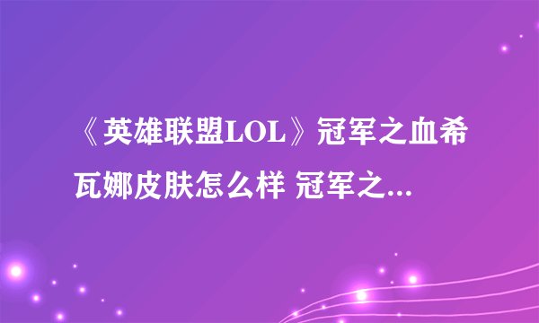 《英雄联盟LOL》冠军之血希瓦娜皮肤怎么样 冠军之血希瓦娜皮肤介绍