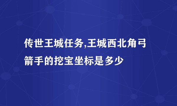 传世王城任务,王城西北角弓箭手的挖宝坐标是多少