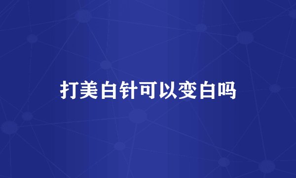 打美白针可以变白吗