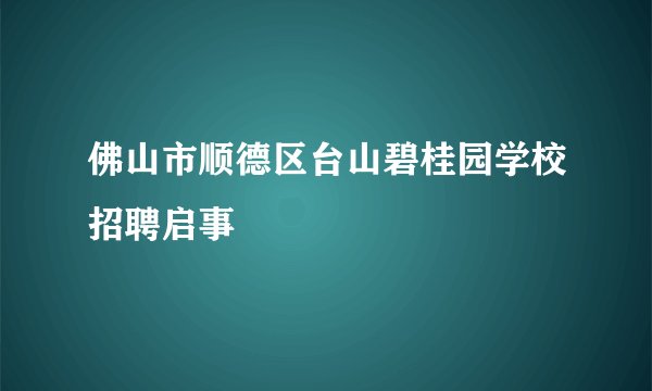 佛山市顺德区台山碧桂园学校招聘启事