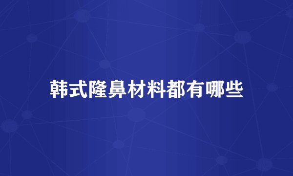 韩式隆鼻材料都有哪些