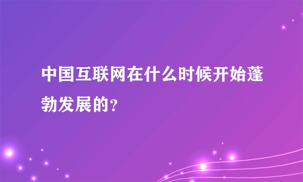中国互联网在什么时候开始蓬勃发展的？